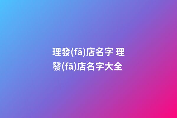 理發(fā)店名字 理發(fā)店名字大全-第1張-店鋪起名-玄機(jī)派